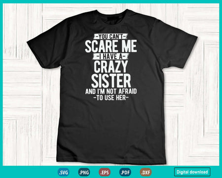 You Can’t Scare Me I Have A Crazy Sister Funny Brother