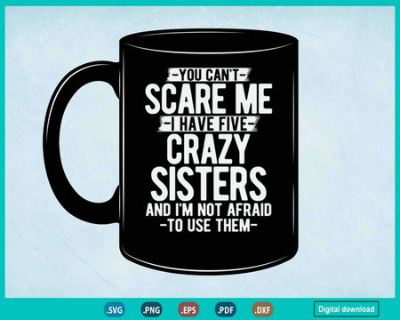 You Can’t Scare Me I Have Five Crazy Sisters Funny Brother