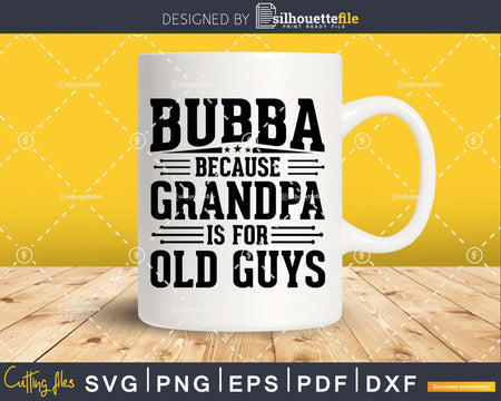 Bubba Because Grandpa is for Old Guys Birthday Png Dxf Svg