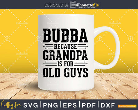 Bubba Because Grandpa is for Old Guys Png Dxf Svg Files