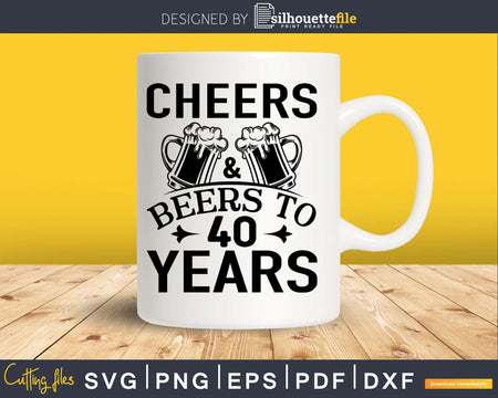 Cheers And Beers To 40 Years Svg Design Cricut Printable