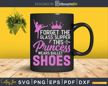 Forget Glass Slippers Princess Wears Ballet Shoes Svg Dxf