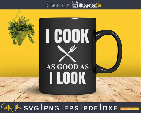 Funny Chef Svg Shirt I Cook As Good Look Designs Cut Files