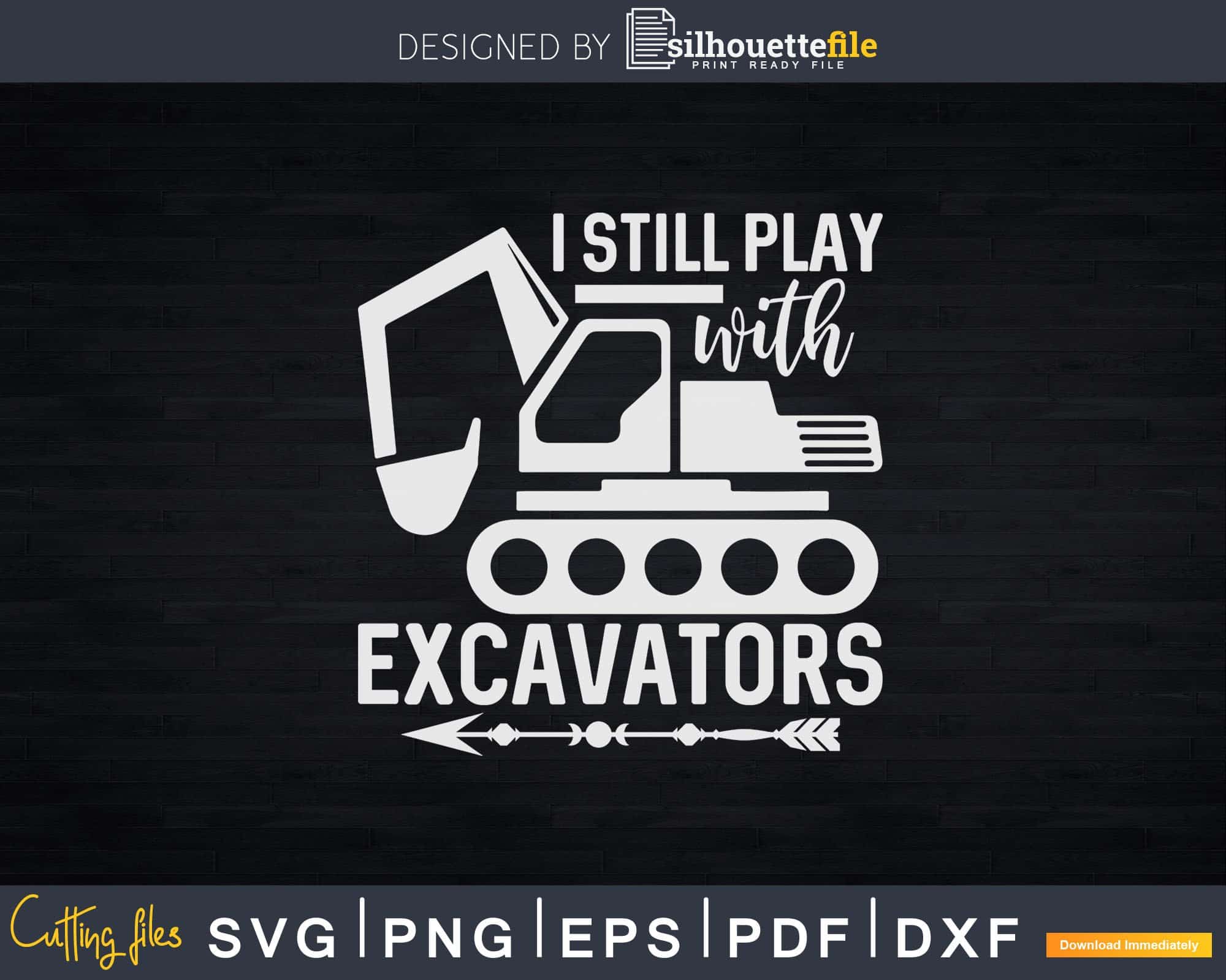 Funny I Still Play With Excavators Svg Dxf Cut Files | SilhouetteFile