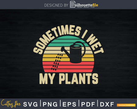 Funny Retro Vintage Gardening Sometimes I Wet My Plants Svg