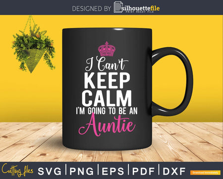 I Can’t Keep Calm I’m Going To Be an Auntie Svg Dxf