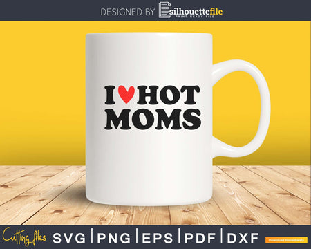 I Love Hot Moms svg cut files for silhouette or cricut craft