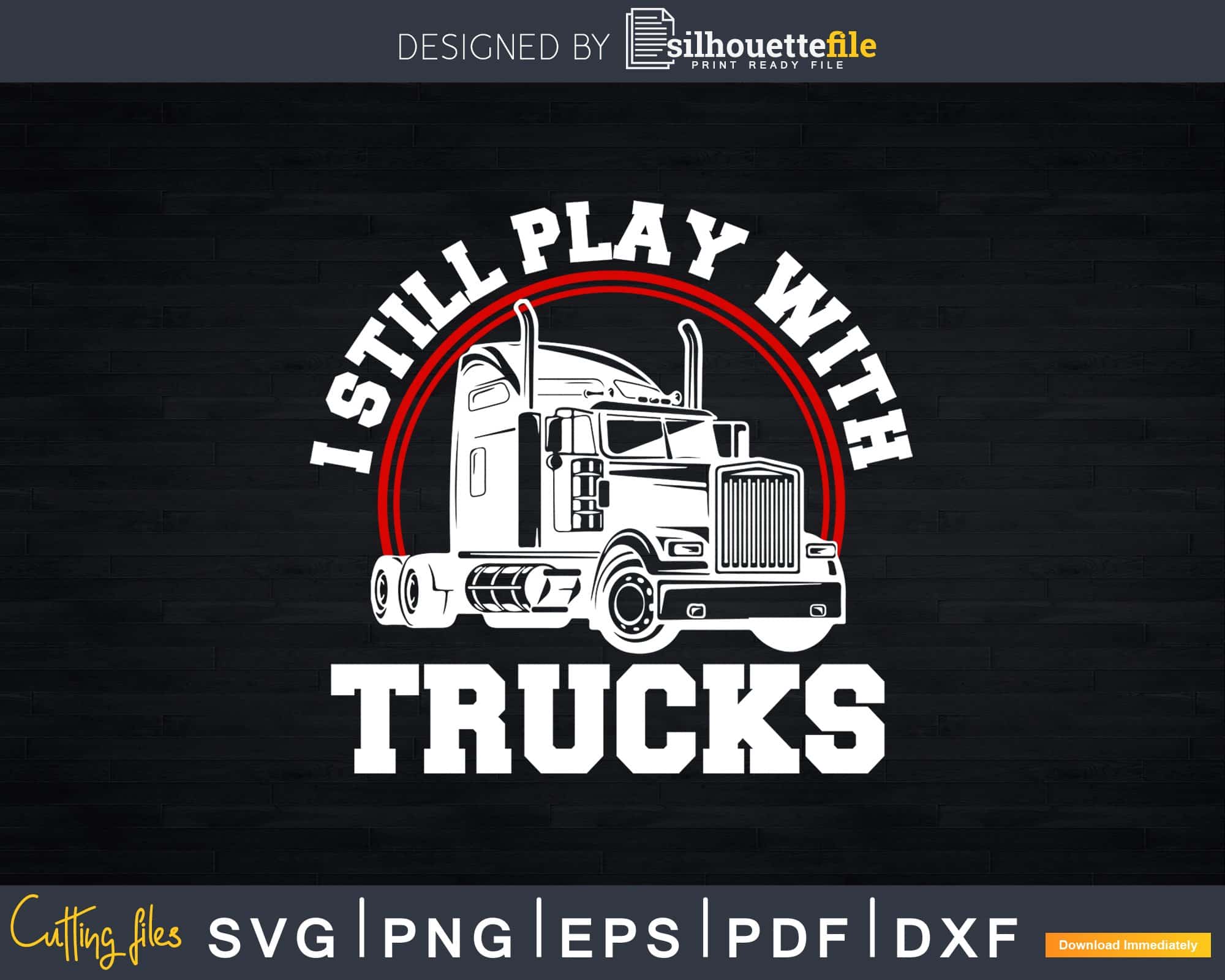 I Still Play With Trucks T Shirt Funny Truck Driver Svg Silhouettefile I Still Play With Trucks T Shirt Funny Truck Driver Svg Silhouettefile