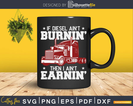 If Diesel Ain’t Burnin’ then I ain’t Earnin’ Svg