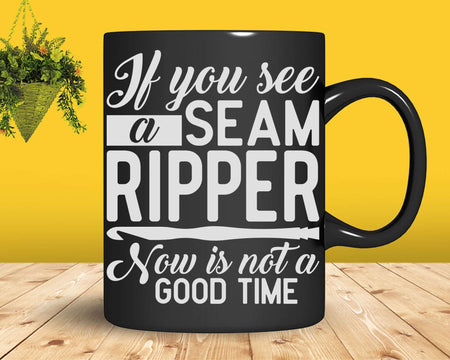 If You See A Seam Ripper Now Is Not Good Time Sewing Svg