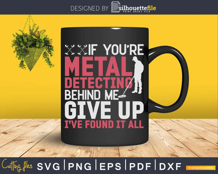 If You’re Metal Detecting Behind Me Give Up I’ve Found