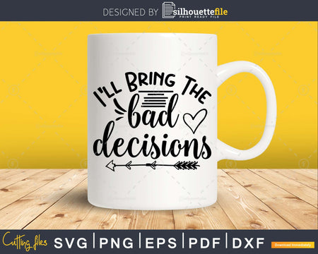 I’ll Bring the Bad Decisions svg Funny cricut craft cut