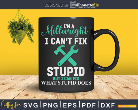 I’m a Millwright I Can’t Fix Stupid