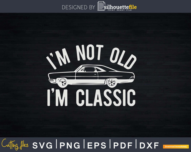 I’m Not Old Classic Vintage Muscle Car Enthusiast Png Svg
