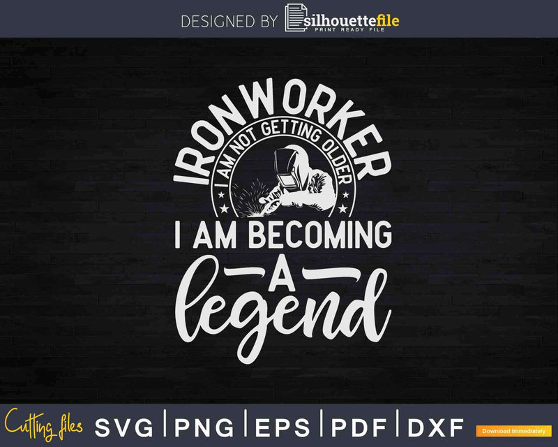 Ironworker I am Not Getting Older Becoming A Legend Svg Png