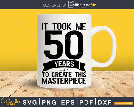 It Took Me Fifty Years To Create This Masterpiece SVG