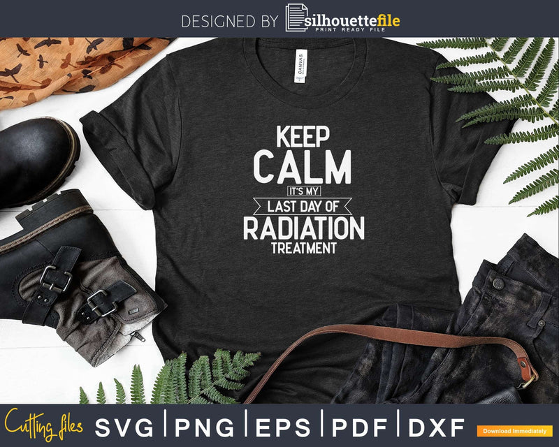 Keep Calm Its My Last Day Of Radiation Treatment Svg Png