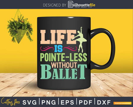 Life Is Pointe-Less Without Ballet Ballerina Dancer Svg Dxf