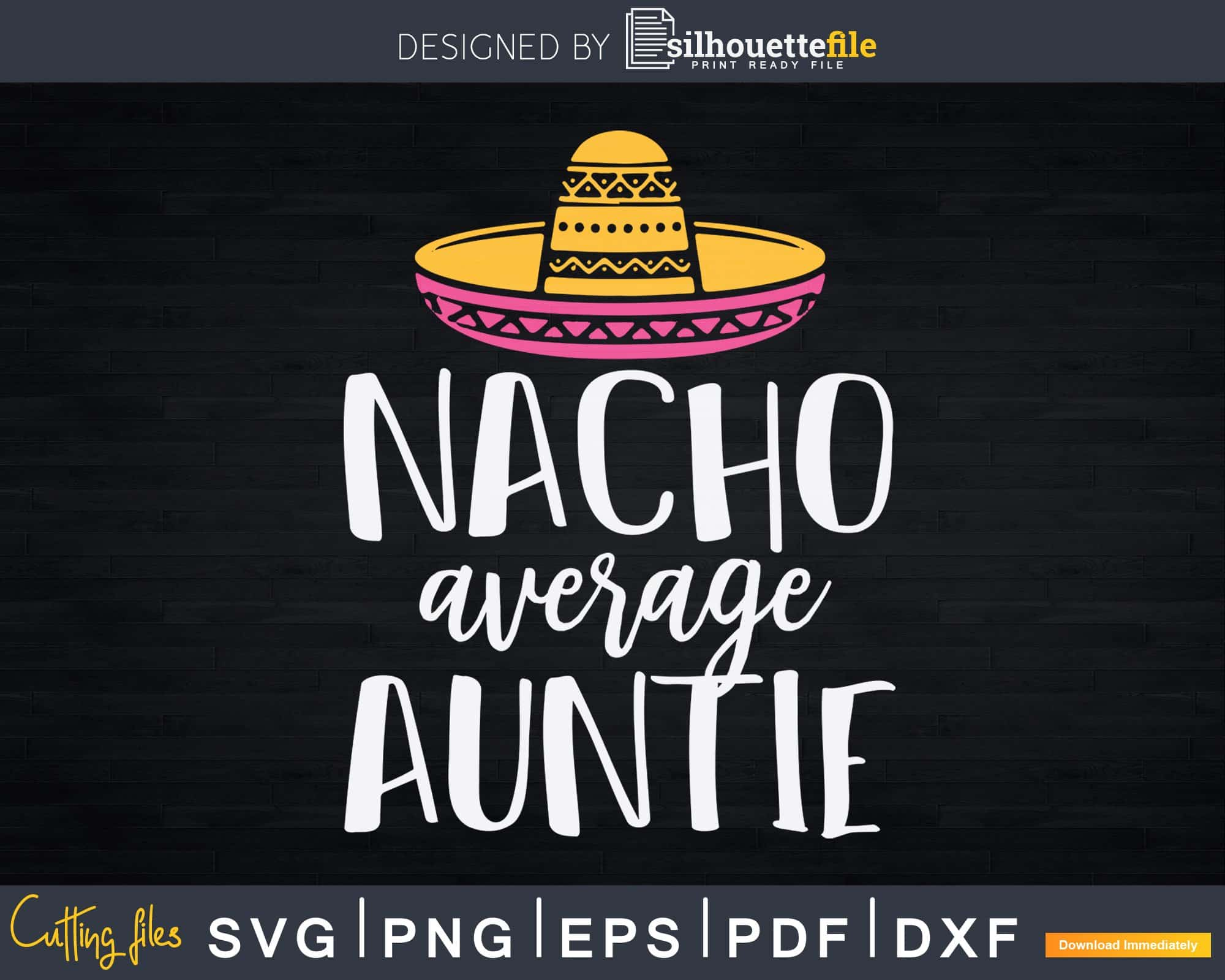 Nacho Average Auntie Funny Aunt Svg Dxf Png Craft Cut Files 