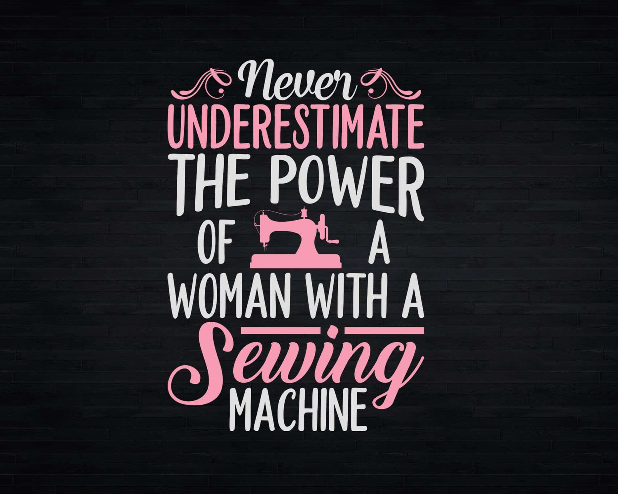 Never Underestimate the Power of a Woman and Her Sewing Machine