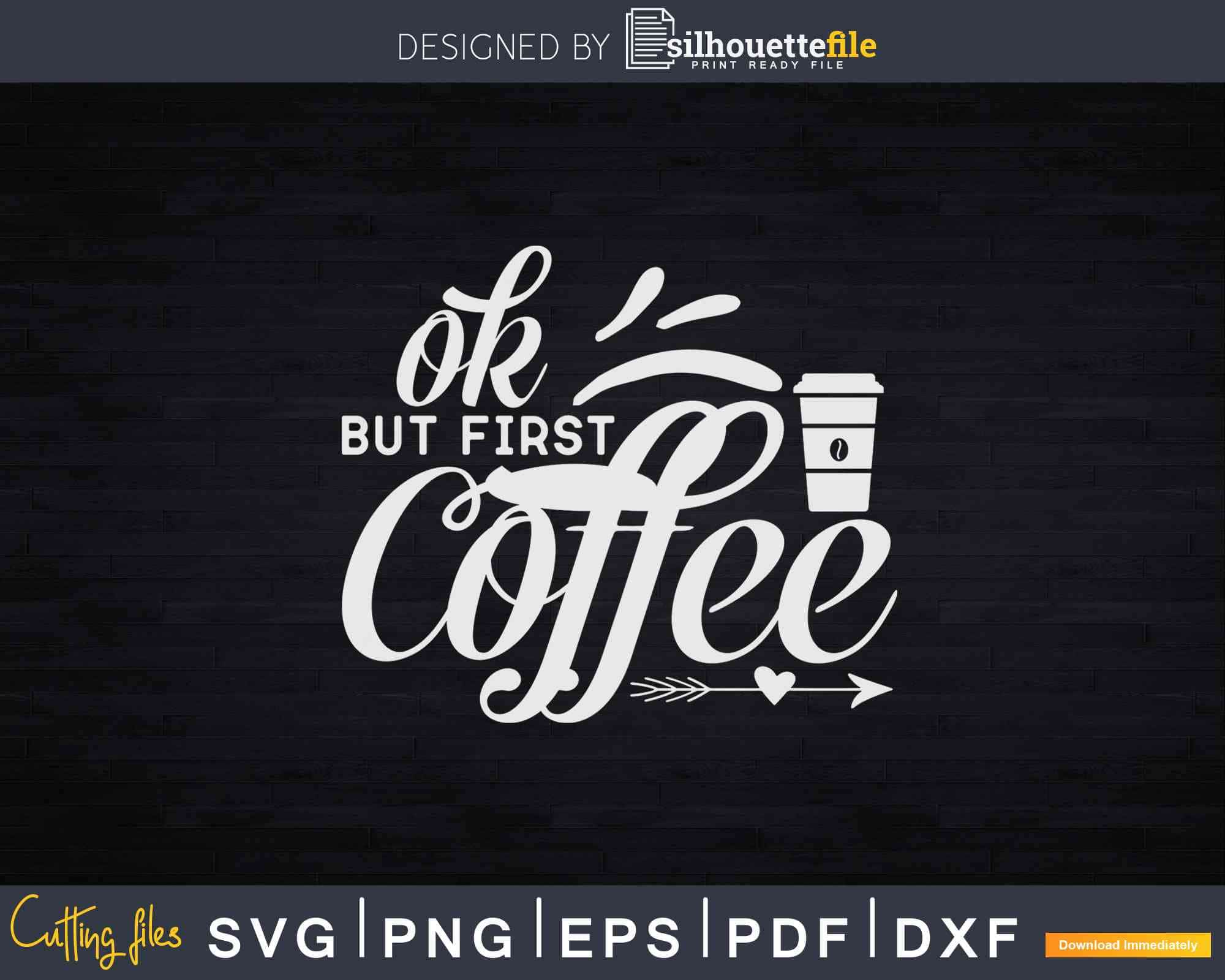 Ok But First Coffee Caffeine Drinker Addict Svg Dxf Png Cut ...