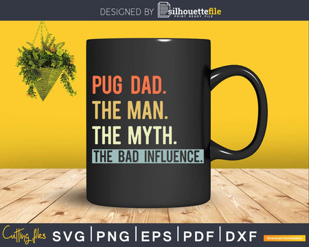 PUG DAD THE MAN MYTH bad influence Svg Png Shirt Design
