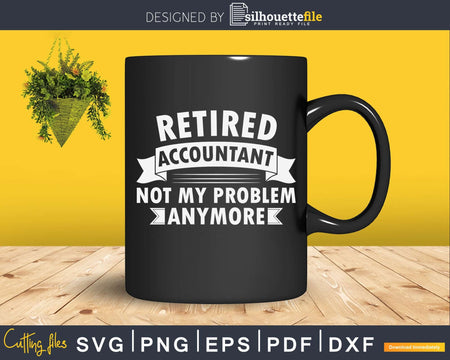 Retired Accountant Not My Problem Funny Retirement Svg