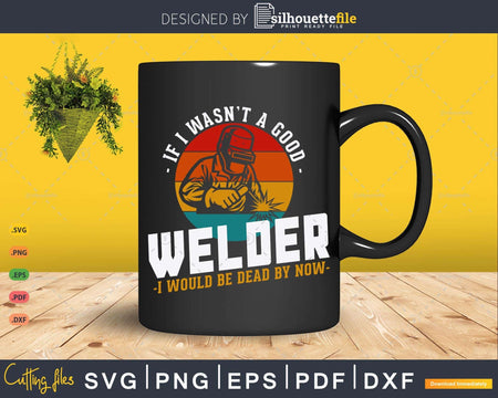 Retro If I Wasn’t A Good Welder Would Be Dead