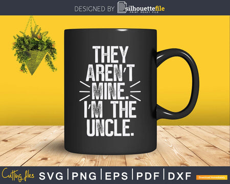 They Aren’t Mine I’m The Uncle Svg Gift Printable File