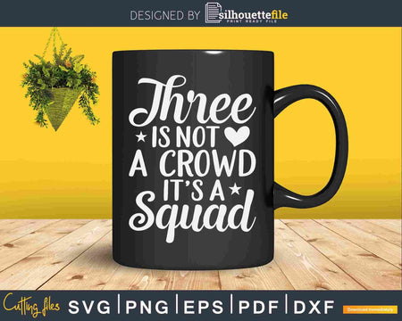 Three Is Not A Crowd It’s Squad 3 Best Friends Svg Dxf