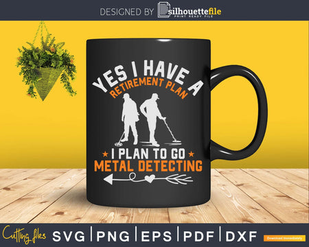 Yes I Have A Retirement Plan To Go Metal Detecting Svg Dxf