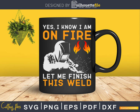 Yes I know Am On Fire Let Me Finish This Weld Svg Png Dxf