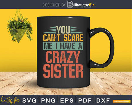 You Can’t Scare Me I Have A Crazy Sister Funny Brothers