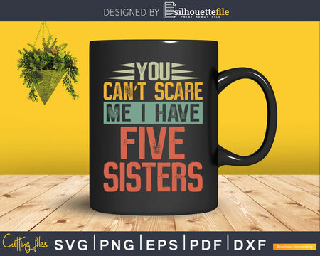 You Can’t Scare Me I Have Five Sisters Funny Brothers