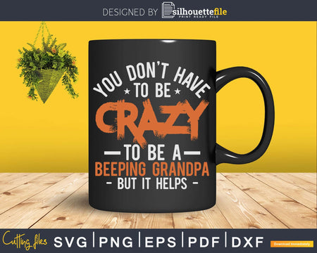 You Don’t Have To Be Crazy A Beeping Grandpa Svg Dxf