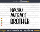 Funny Saying Nacho Average Brother Svg T-shirt Design