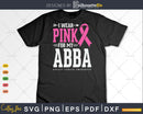 I wear Pink for my Abba Breast Cancer Awareness Funny Quotes