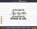 If You Think I’m Awesome Should Meet My Mother In Law Svg
