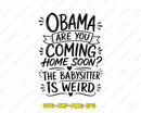 Obama are You Coming Home Soon The Babysitter is Weird Svg