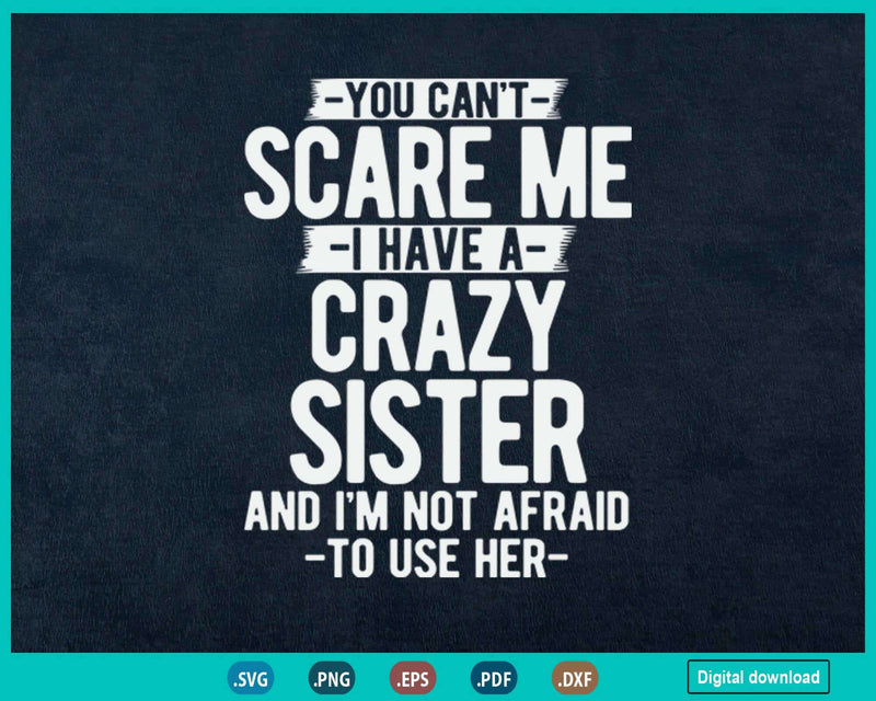 You Can’t Scare Me I Have A Crazy Sister Funny Brother