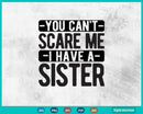 You Can’t Scare Me I Have A Sister