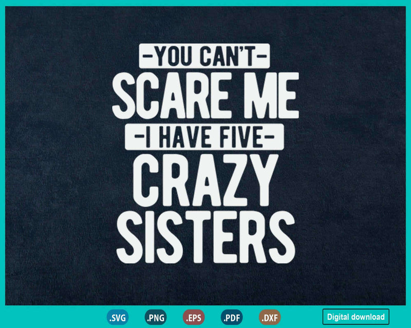 You Can’t Scare Me I Have Five Crazy Sisters Svg Png