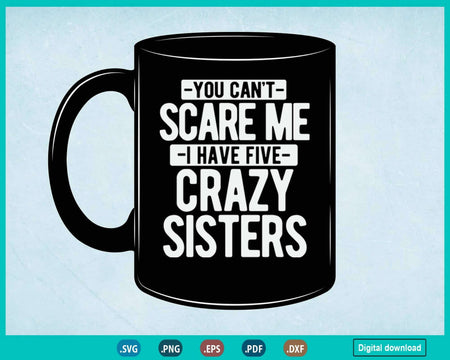 You Can’t Scare Me I Have Five Crazy Sisters Svg Png