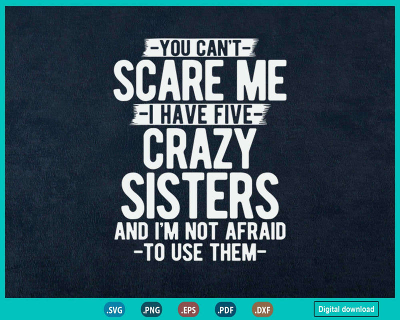 You Can’t Scare Me I Have Five Crazy Sisters Funny Brother