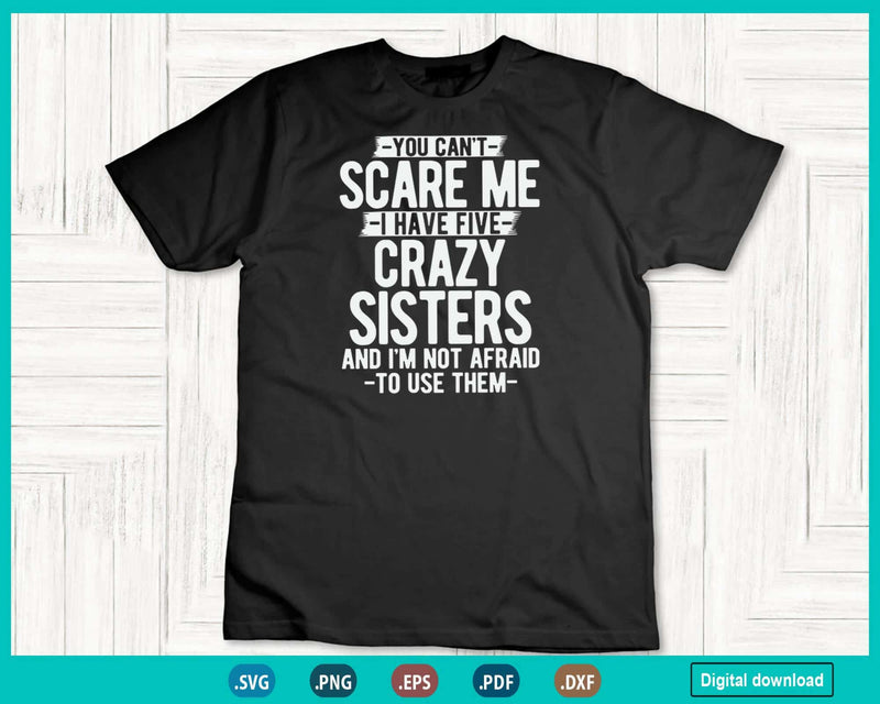 You Can’t Scare Me I Have Five Crazy Sisters Funny Brother