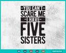 You Can’t Scare Me I Have Five Sisters