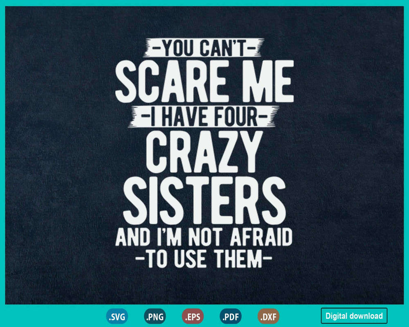 You Can’t Scare Me I Have Four Crazy Sisters Funny Brother