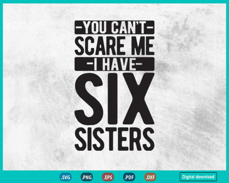 You Can’t Scare Me I Have Six Sisters