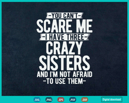 You Can’t Scare Me I Have Three Crazy Sisters Funny Brother