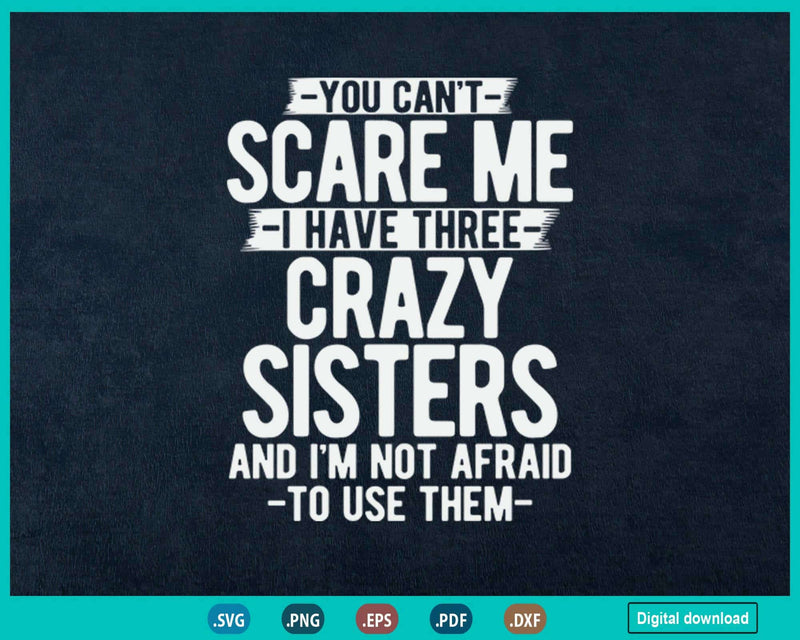 You Can’t Scare Me I Have Three Crazy Sisters Funny Brother